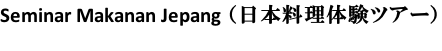 Seminar Makanan Jepang （日本料理体験ツアー）
